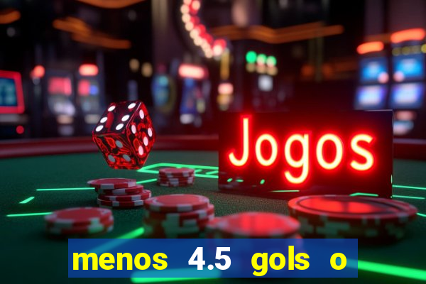 menos 4.5 gols o que significa